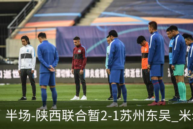 半场-陕西联合暂2-1苏州东吴 米尔扎提破旧主，陕西3分钟2球反超
